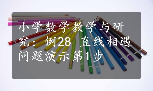 小学数学教学与研究：例28 直线相遇问题演示第1步