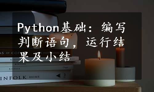 Python基础：编写判断语句，运行结果及小结