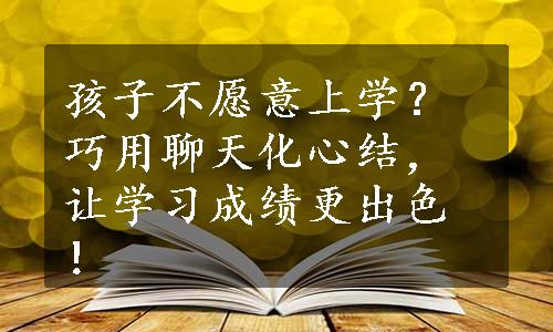 孩子不愿意上学？巧用聊天化心结，让学习成绩更出色！