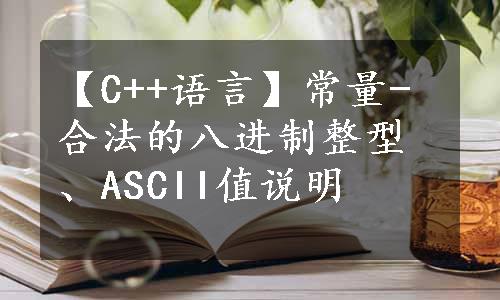 【C++语言】常量-合法的八进制整型、ASCII值说明