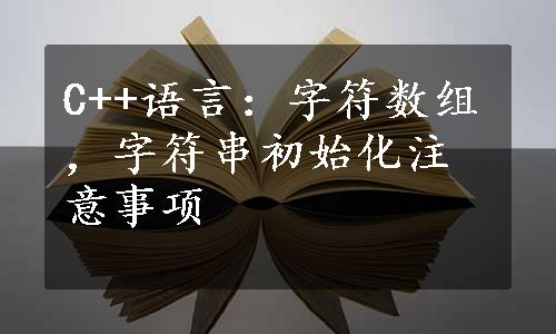 C++语言：字符数组，字符串初始化注意事项