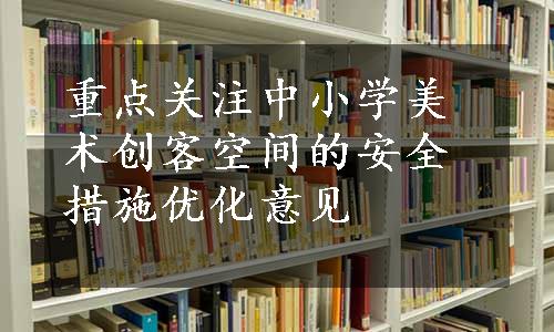 重点关注中小学美术创客空间的安全措施优化意见