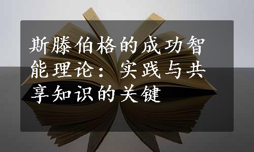 斯滕伯格的成功智能理论：实践与共享知识的关键