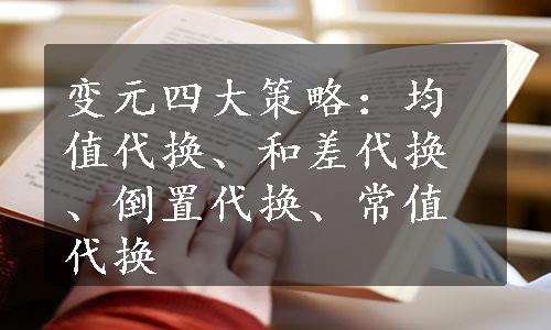 变元四大策略：均值代换、和差代换、倒置代换、常值代换