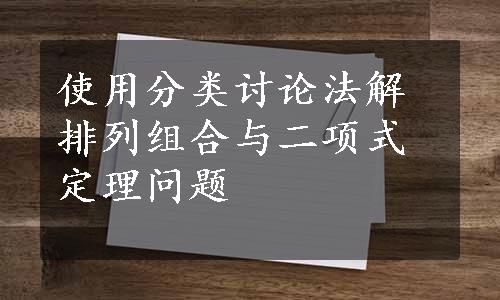 使用分类讨论法解排列组合与二项式定理问题