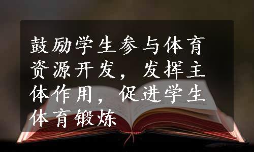 鼓励学生参与体育资源开发，发挥主体作用，促进学生体育锻炼