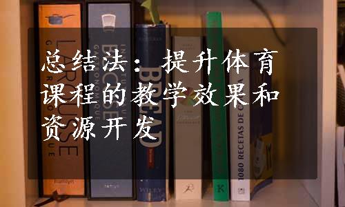 总结法：提升体育课程的教学效果和资源开发