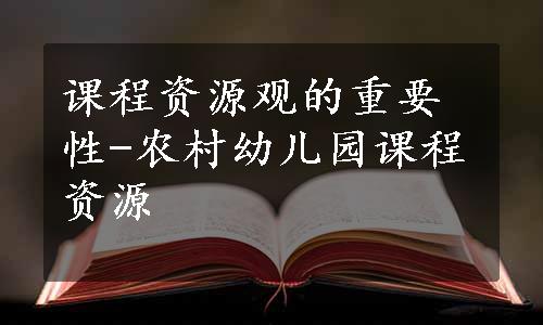 课程资源观的重要性-农村幼儿园课程资源