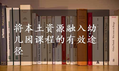 将本土资源融入幼儿园课程的有效途径