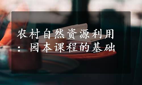 农村自然资源利用：园本课程的基础