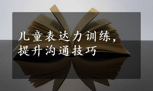 儿童表达力训练，提升沟通技巧