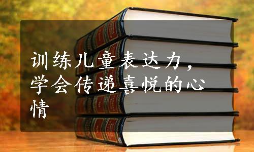 训练儿童表达力，学会传递喜悦的心情