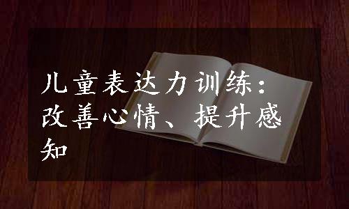 儿童表达力训练：改善心情、提升感知