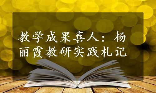 教学成果喜人：杨丽霞教研实践札记