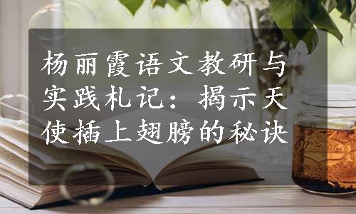 杨丽霞语文教研与实践札记：揭示天使插上翅膀的秘诀