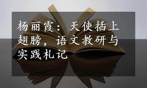 杨丽霞：天使插上翅膀，语文教研与实践札记