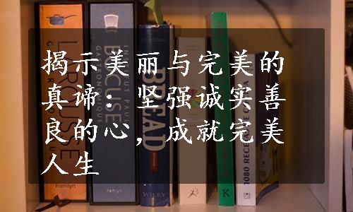 揭示美丽与完美的真谛：坚强诚实善良的心，成就完美人生