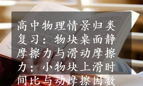 高中物理情景归类复习：物块桌面静摩擦力与滑动摩擦力；小物块上滑时间比与动摩擦因数