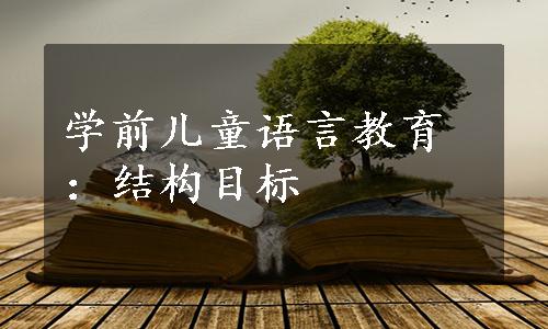 学前儿童语言教育：结构目标