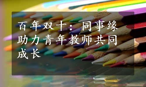 百年双十：同事缘助力青年教师共同成长