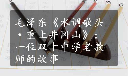 毛泽东《水调歌头·重上井冈山》：一位双十中学老教师的故事