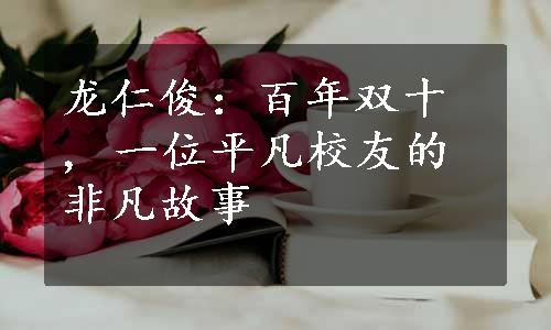 龙仁俊：百年双十 , 一位平凡校友的非凡故事