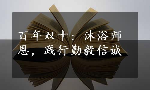 百年双十: 沐浴师恩，践行勤毅信诚