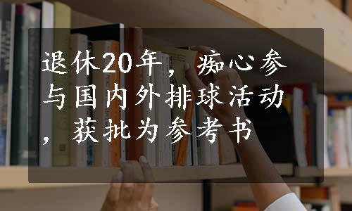 退休20年，痴心参与国内外排球活动，获批为参考书