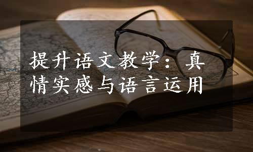 提升语文教学：真情实感与语言运用