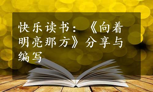 快乐读书：《向着明亮那方》分享与编写