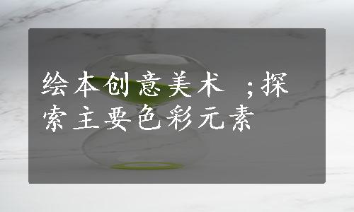 绘本创意美术 ;探索主要色彩元素