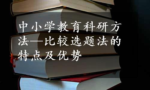 中小学教育科研方法—比较选题法的特点及优势