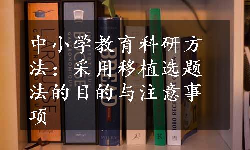 中小学教育科研方法：采用移植选题法的目的与注意事项