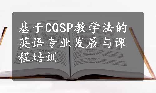 基于CQSP教学法的英语专业发展与课程培训