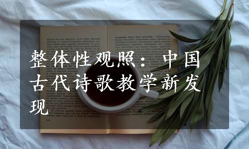整体性观照：中国古代诗歌教学新发现