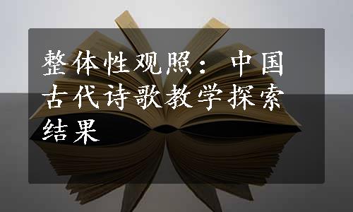 整体性观照：中国古代诗歌教学探索结果