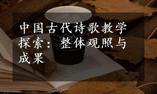 中国古代诗歌教学探索：整体观照与成果