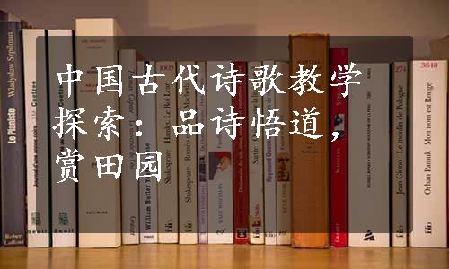 中国古代诗歌教学探索：品诗悟道，赏田园