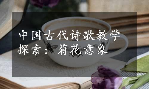 中国古代诗歌教学探索：菊花意象