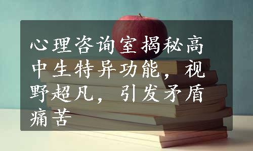 心理咨询室揭秘高中生特异功能，视野超凡，引发矛盾痛苦