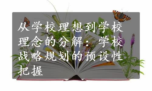 从学校理想到学校理念的分解：学校战略规划的预设性把握