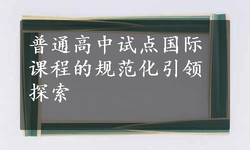 普通高中试点国际课程的规范化引领探索