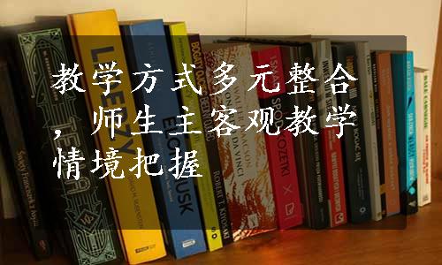 教学方式多元整合，师生主客观教学情境把握