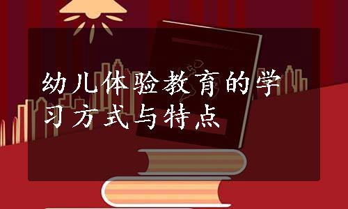 幼儿体验教育的学习方式与特点