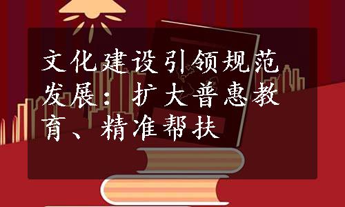 文化建设引领规范发展：扩大普惠教育、精准帮扶