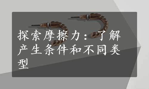 探索摩擦力：了解产生条件和不同类型