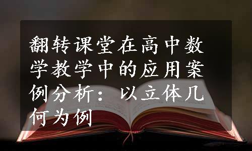 翻转课堂在高中数学教学中的应用案例分析：以立体几何为例