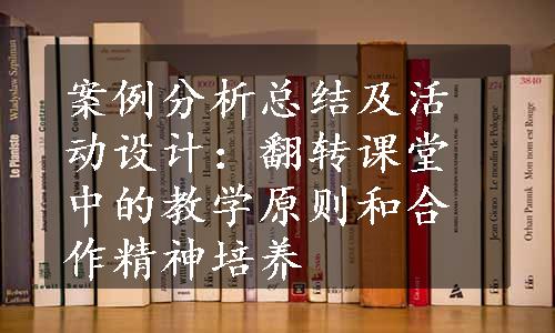 案例分析总结及活动设计：翻转课堂中的教学原则和合作精神培养