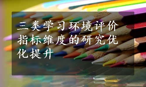 三类学习环境评价指标维度的研究优化提升