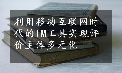 利用移动互联网时代的IM工具实现评价主体多元化